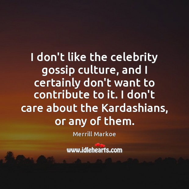I don’t like the celebrity gossip culture, and I certainly don’t want I Don’t Care Quotes Image