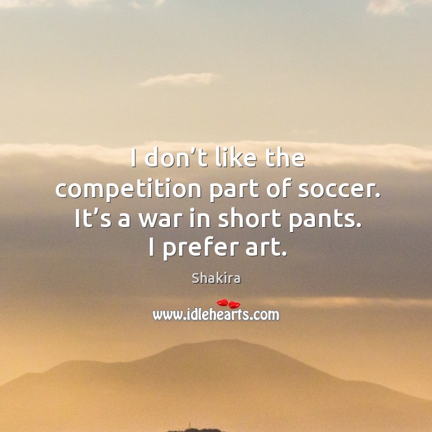 I don’t like the competition part of soccer. It’s a war in short pants. I prefer art. Soccer Quotes Image