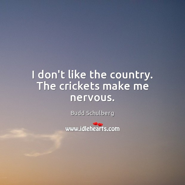 I don’t like the country. The crickets make me nervous. Budd Schulberg Picture Quote