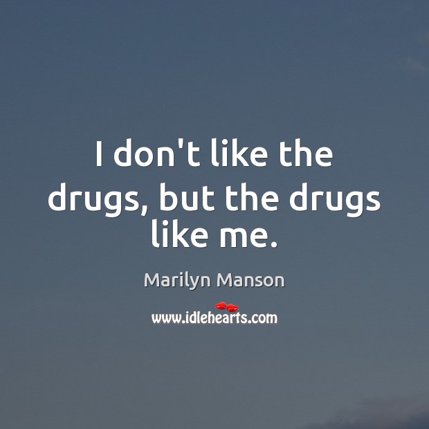 I don’t like the drugs, but the drugs like me. Marilyn Manson Picture Quote
