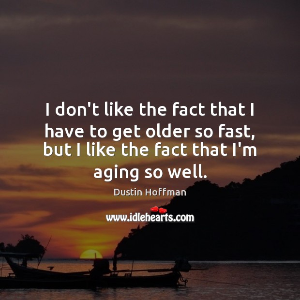 I don’t like the fact that I have to get older so Dustin Hoffman Picture Quote