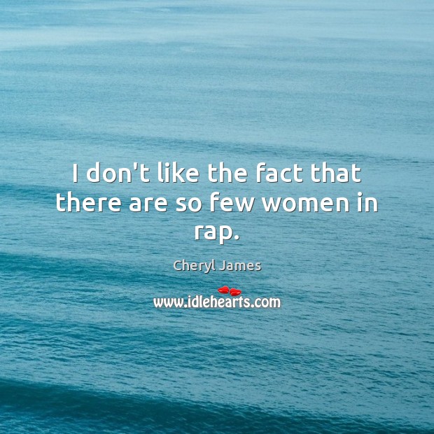 I don’t like the fact that there are so few women in rap. Cheryl James Picture Quote