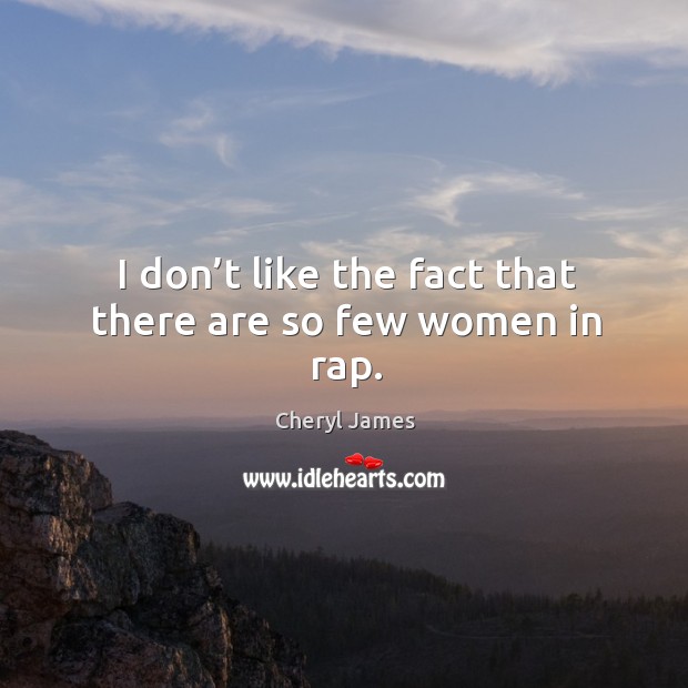 I don’t like the fact that there are so few women in rap. Cheryl James Picture Quote