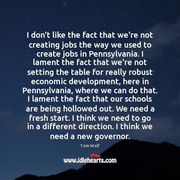 I don’t like the fact that we’re not creating jobs the way Tom Wolf Picture Quote