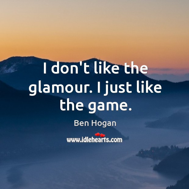 I don’t like the glamour. I just like the game. Ben Hogan Picture Quote