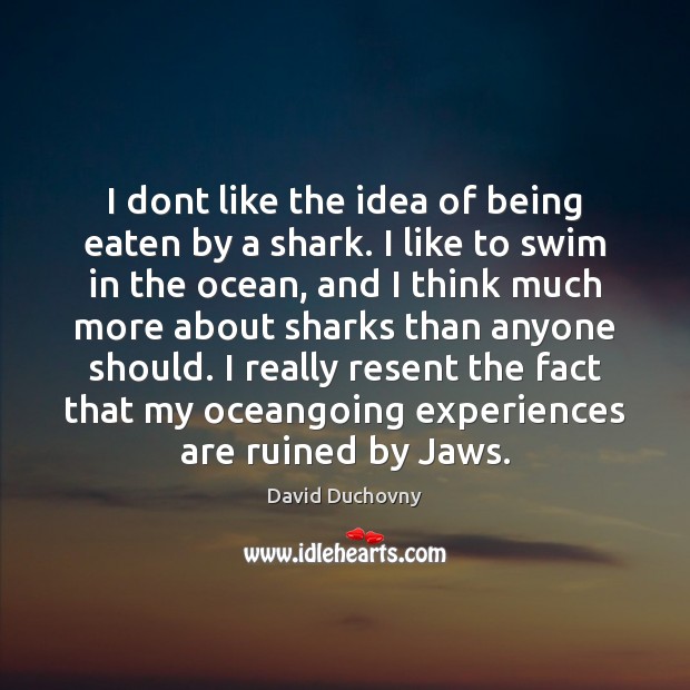 I dont like the idea of being eaten by a shark. I David Duchovny Picture Quote