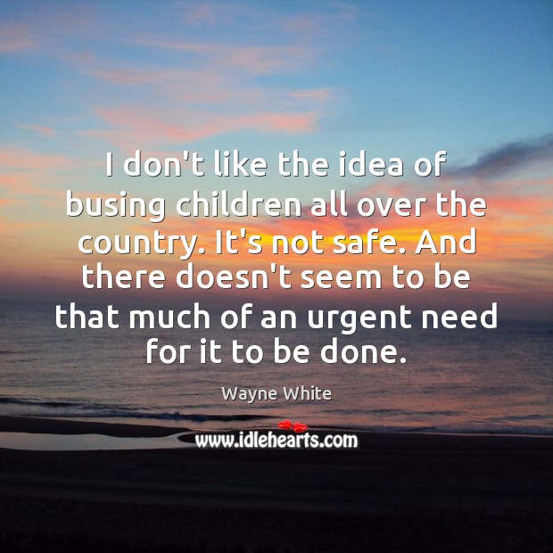 I don’t like the idea of busing children all over the country. Wayne White Picture Quote