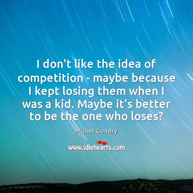 I don’t like the idea of competition – maybe because I kept Michel Gondry Picture Quote