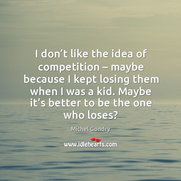 I don’t like the idea of competition – maybe because I kept losing them when I was a kid. Michel Gondry Picture Quote