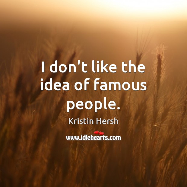 I don’t like the idea of famous people. Image