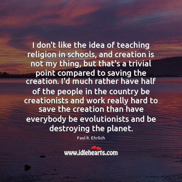 I don’t like the idea of teaching religion in schools, and creation Paul R. Ehrlich Picture Quote
