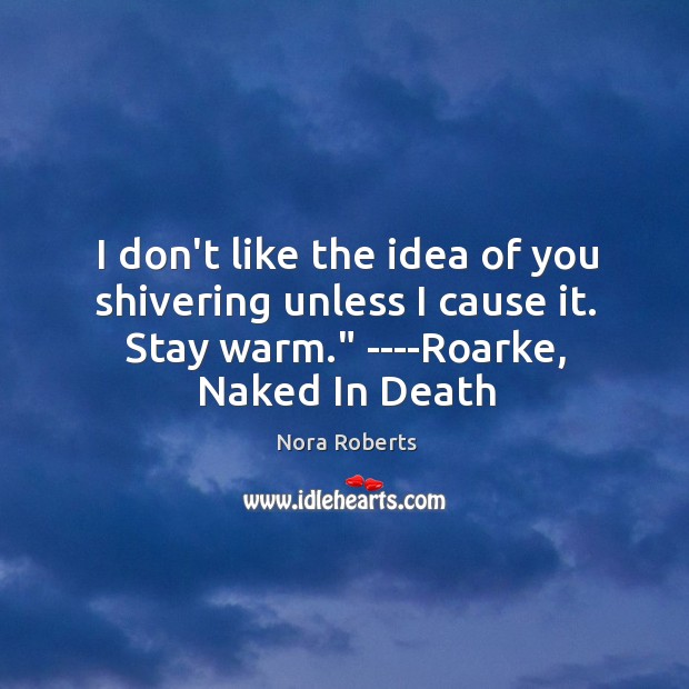 I don’t like the idea of you shivering unless I cause it. Nora Roberts Picture Quote