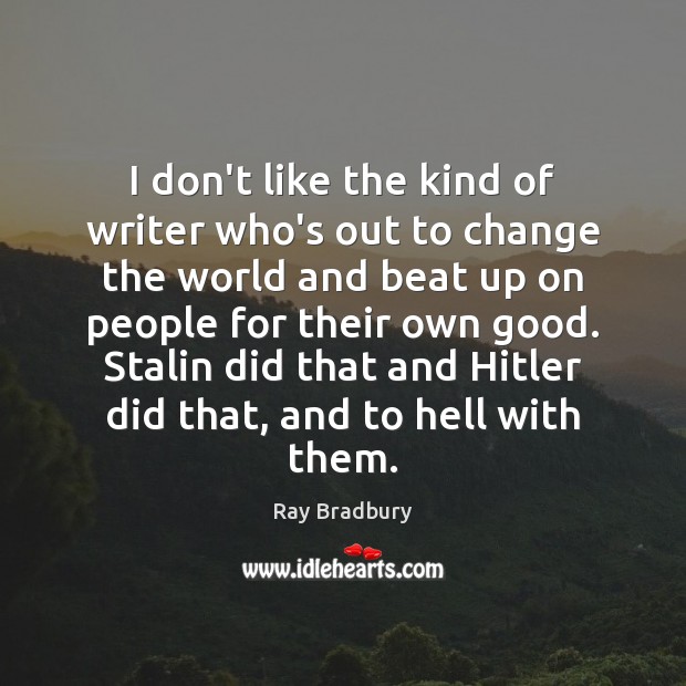 I don’t like the kind of writer who’s out to change the Ray Bradbury Picture Quote