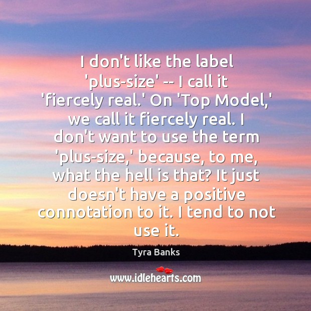 I don’t like the label ‘plus-size’ — I call it ‘fiercely real. Tyra Banks Picture Quote