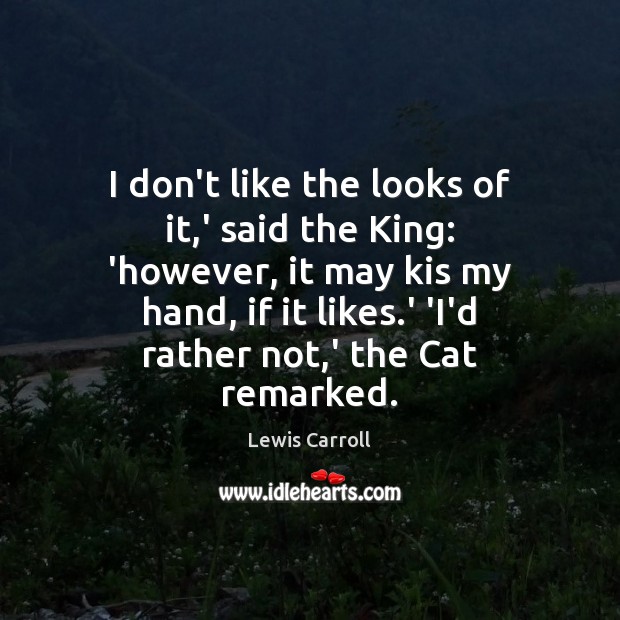 I don’t like the looks of it,’ said the King: ‘however, Lewis Carroll Picture Quote