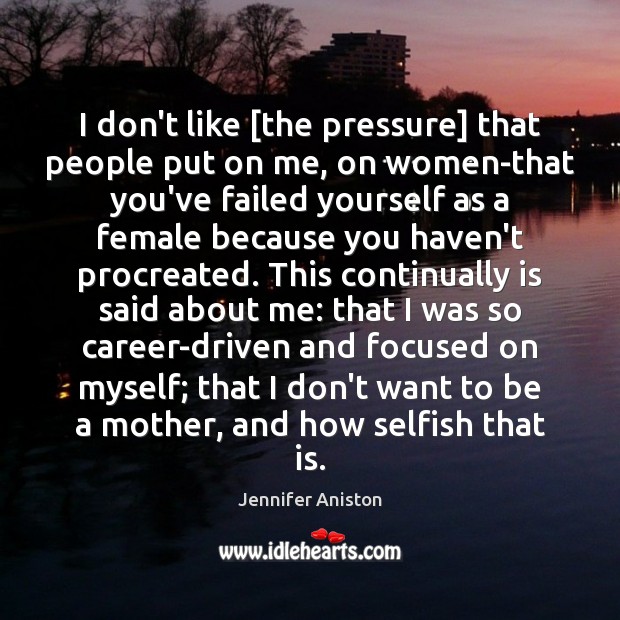 I don’t like [the pressure] that people put on me, on women-that Jennifer Aniston Picture Quote