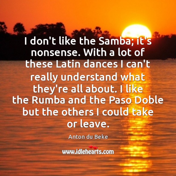 I don’t like the Samba; it’s nonsense. With a lot of these Anton du Beke Picture Quote