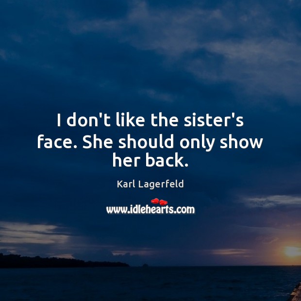 I don’t like the sister’s face. She should only show her back. Karl Lagerfeld Picture Quote