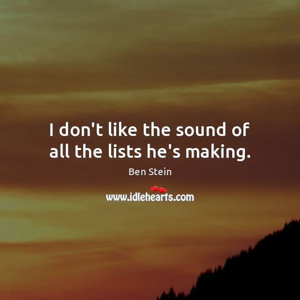 I don’t like the sound of all the lists he’s making. Ben Stein Picture Quote