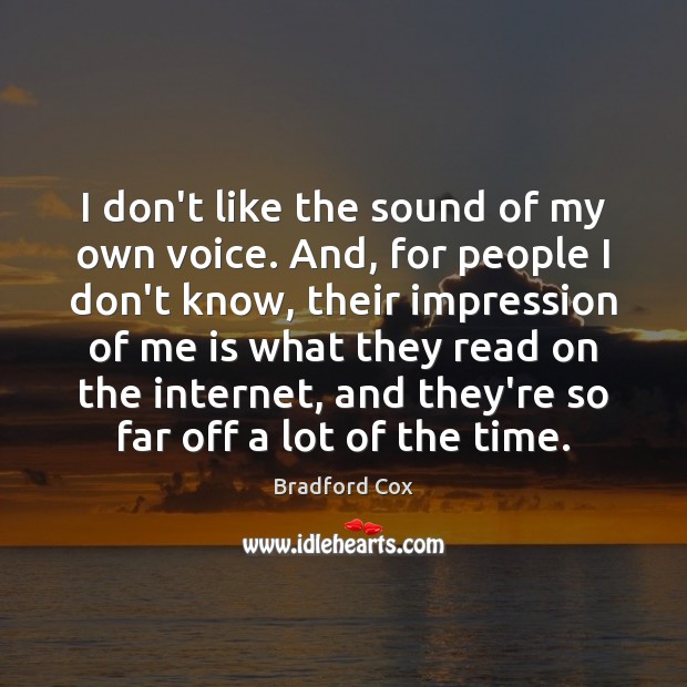 I don’t like the sound of my own voice. And, for people Image