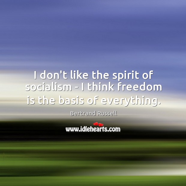 I don’t like the spirit of socialism – I think freedom is the basis of everything. Image