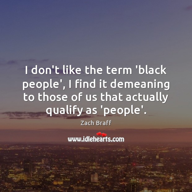 I don’t like the term ‘black people’, I find it demeaning to Zach Braff Picture Quote