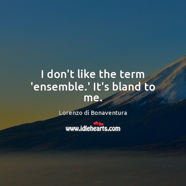 I don’t like the term ‘ensemble.’ It’s bland to me. Lorenzo di Bonaventura Picture Quote