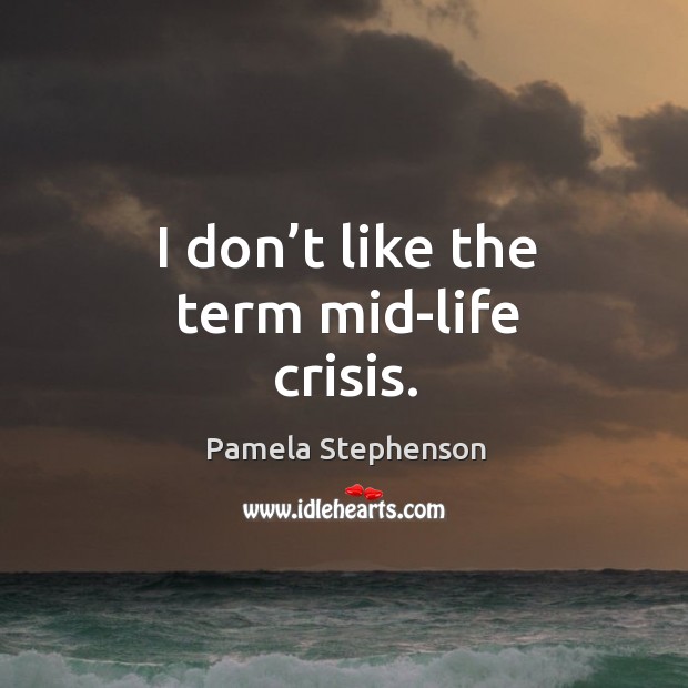 I don’t like the term mid-life crisis. Pamela Stephenson Picture Quote