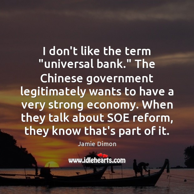 I don’t like the term “universal bank.” The Chinese government legitimately wants Economy Quotes Image
