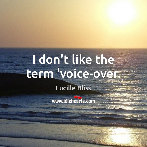 I don’t like the term ‘voice-over. Lucille Bliss Picture Quote