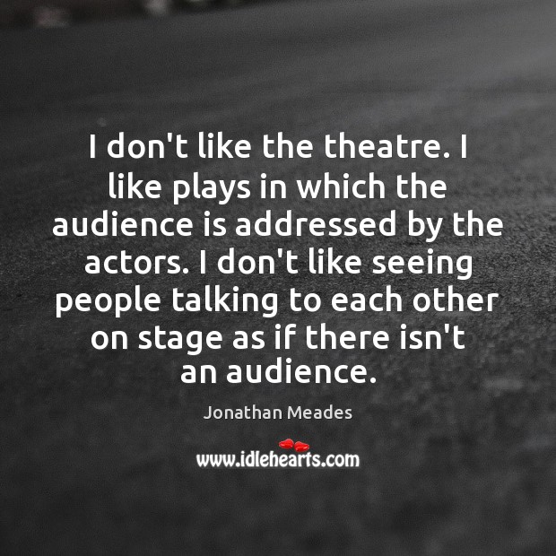 I don’t like the theatre. I like plays in which the audience Jonathan Meades Picture Quote