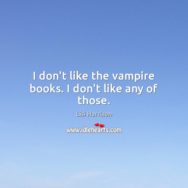 I don’t like the vampire books. I don’t like any of those. Lisi Harrison Picture Quote