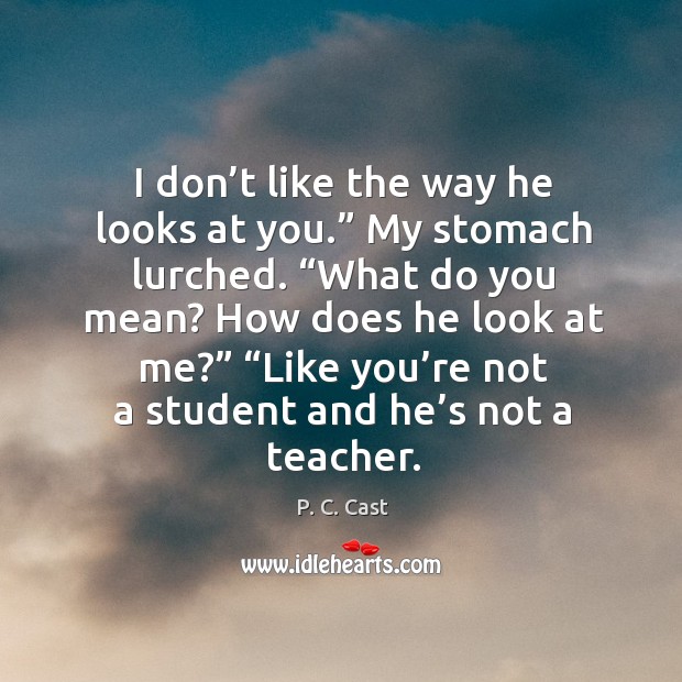 I don’t like the way he looks at you.” My stomach P. C. Cast Picture Quote
