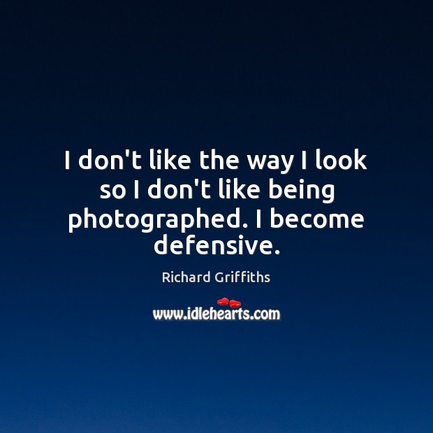 I don’t like the way I look so I don’t like being photographed. I become defensive. Richard Griffiths Picture Quote