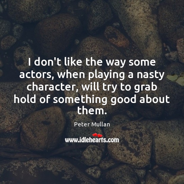 I don’t like the way some actors, when playing a nasty character, Peter Mullan Picture Quote