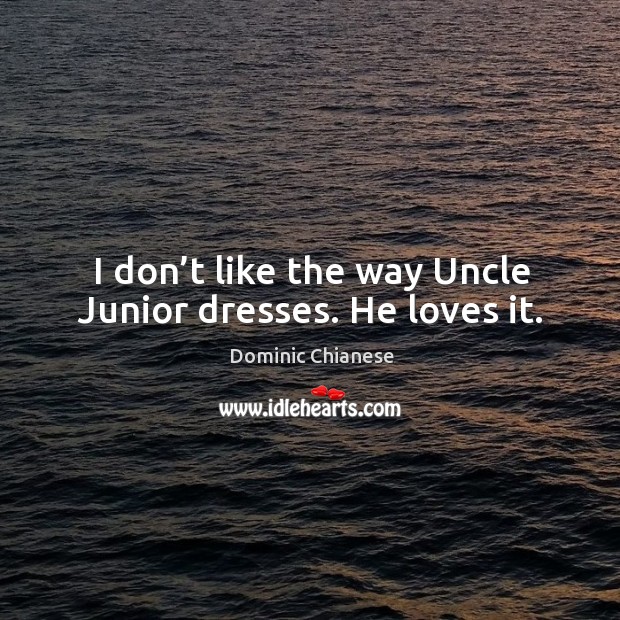 I don’t like the way uncle junior dresses. He loves it. Dominic Chianese Picture Quote