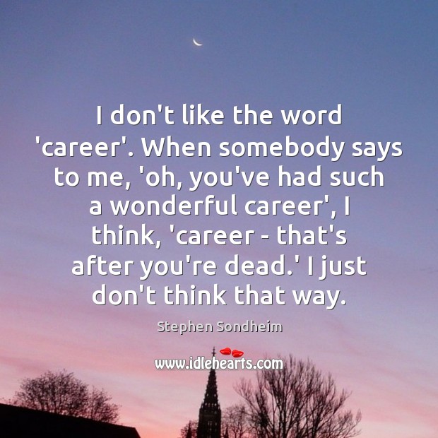 I don’t like the word ‘career’. When somebody says to me, ‘oh, Image