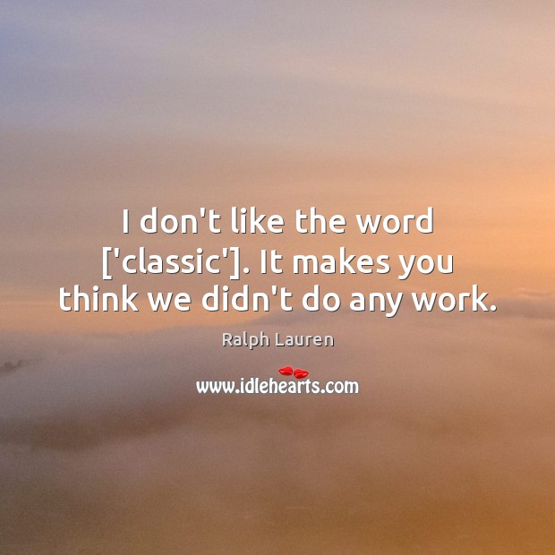 I don’t like the word [‘classic’]. It makes you think we didn’t do any work. Ralph Lauren Picture Quote