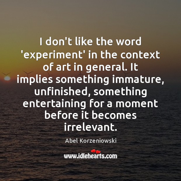 I don’t like the word ‘experiment’ in the context of art in Image