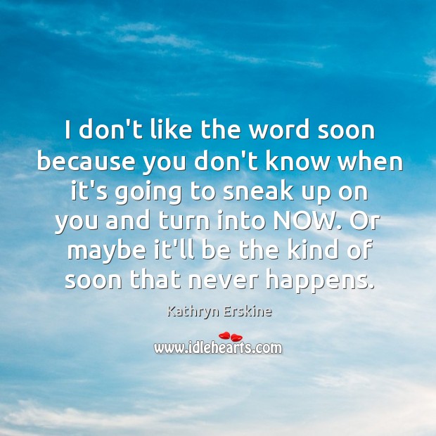 I don’t like the word soon because you don’t know when it’s Kathryn Erskine Picture Quote