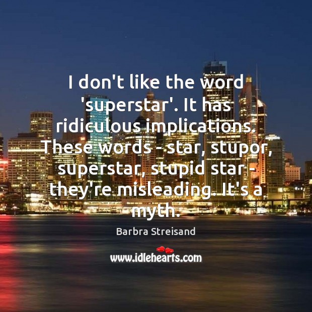 I don’t like the word ‘superstar’. It has ridiculous implications. These words Image
