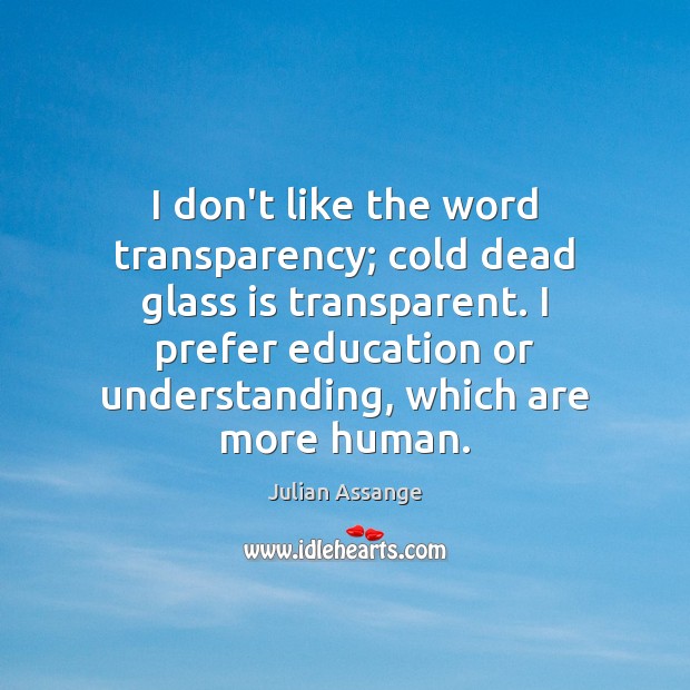 I don’t like the word transparency; cold dead glass is transparent. I Julian Assange Picture Quote