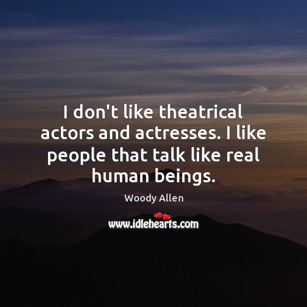 I don’t like theatrical actors and actresses. I like people that talk Image