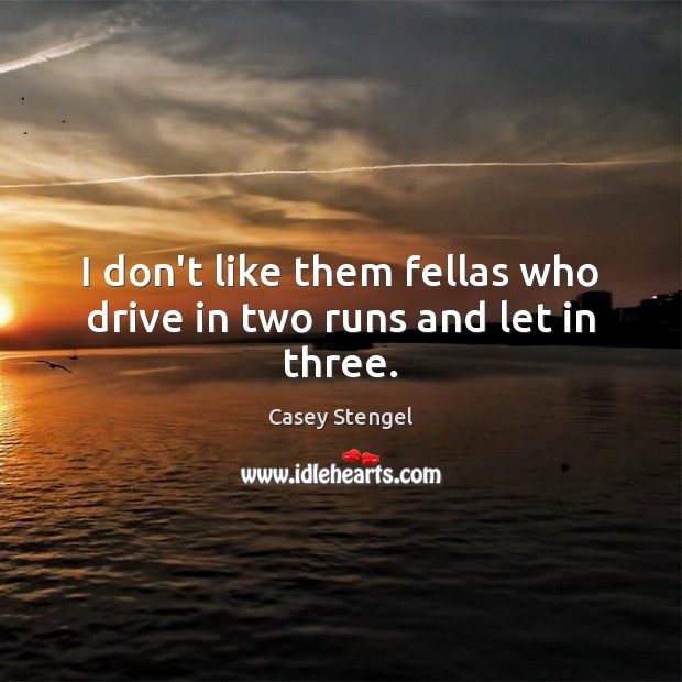 I don’t like them fellas who drive in two runs and let in three. Casey Stengel Picture Quote
