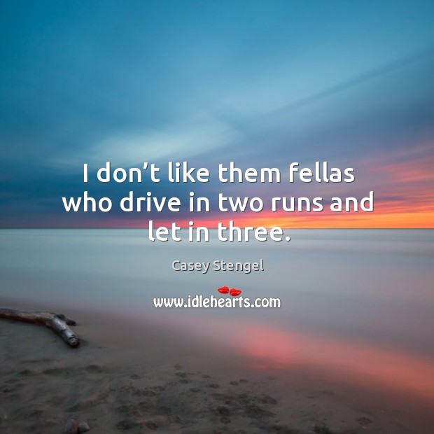 I don’t like them fellas who drive in two runs and let in three. Image