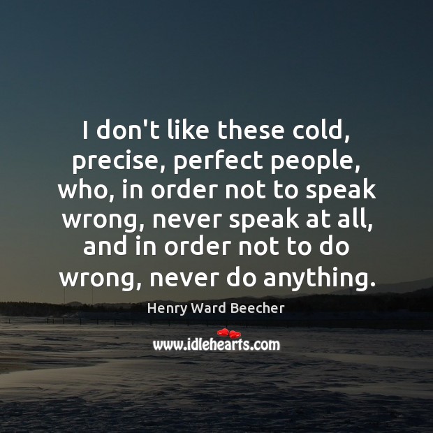 I don’t like these cold, precise, perfect people, who, in order not Henry Ward Beecher Picture Quote