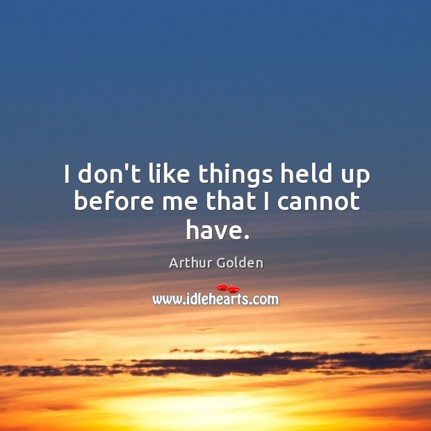 I don’t like things held up before me that I cannot have. Image
