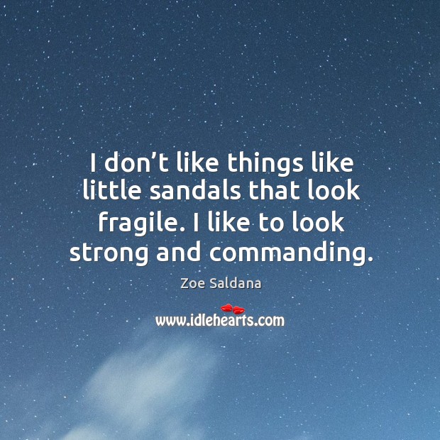 I don’t like things like little sandals that look fragile. I like to look strong and commanding. Zoe Saldana Picture Quote