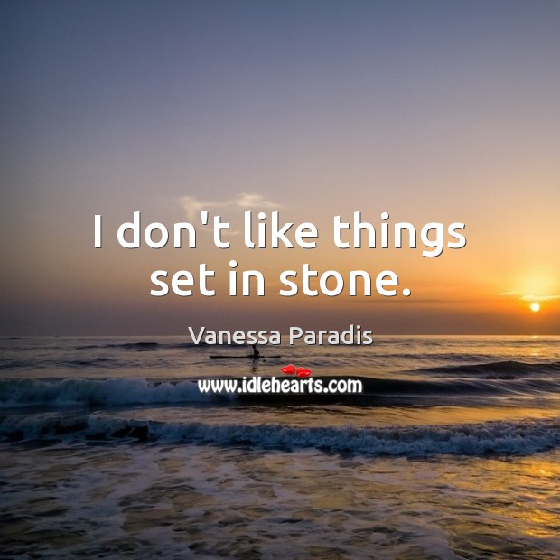 I don’t like things set in stone. Vanessa Paradis Picture Quote