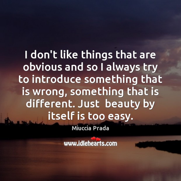 I don’t like things that are obvious and so I always try Miuccia Prada Picture Quote